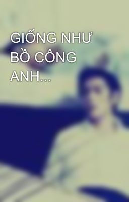 GIỐNG NHƯ BỒ CÔNG ANH...