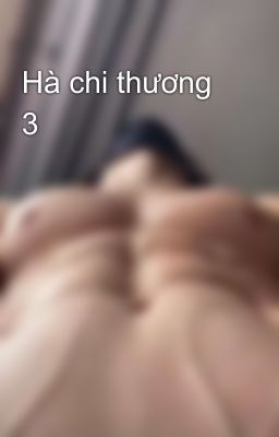 Hà chi thương 3