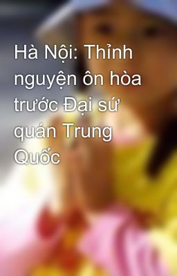 Hà Nội: Thỉnh nguyện ôn hòa trước Đại sứ quán Trung Quốc