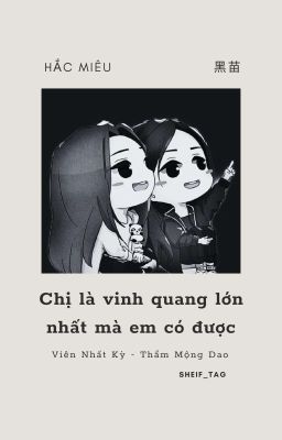 [ HẮC MIÊU] CHỊ LÀ VINH QUANG LỚN NHẤT MÀ EM CÓ ĐƯỢC