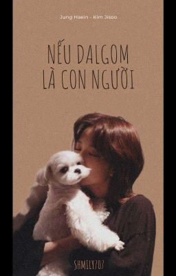 [Haein - Jisoo] Nếu Dalgom là con người. 