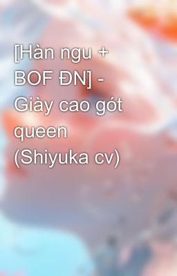 [Hàn ngu + BOF ĐN] - Giày cao gót queen (Shiyuka cv)