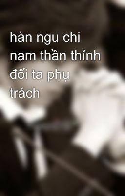 hàn ngu chi nam thần thỉnh đối ta phụ trách