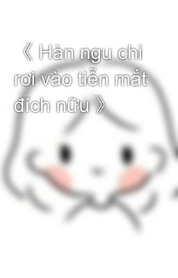 《 Hàn ngu chi rơi vào tiễn mắt đích nữu 》