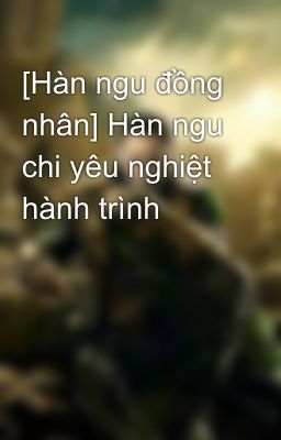 [Hàn ngu đồng nhân] Hàn ngu chi yêu nghiệt hành trình