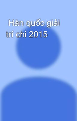  Hàn quốc giải trí chi 2015