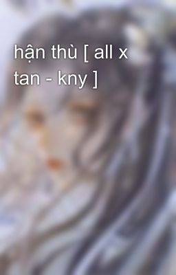 hận thù [ all x tan - kny ]