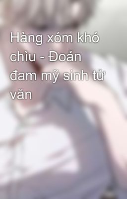 Hàng xóm khó chìu - Đoản đam mỹ sinh tử văn