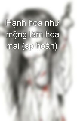 Hạnh hoa như mộng làm hoa mai (sp hoàn)