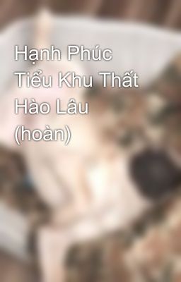 Hạnh Phúc Tiểu Khu Thất Hào Lâu (hoàn)