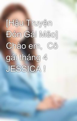 [Hậu Truyện Đón Gái Mẽo] Chào em,  Cô gái tháng 4 JESSICA !  