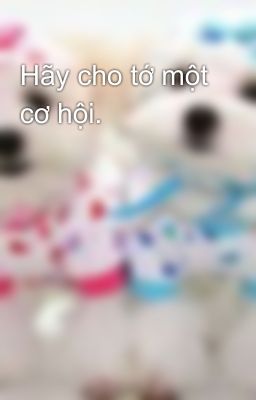 Hãy cho tớ một cơ hội.