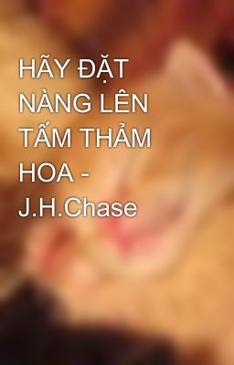 HÃY ĐẶT NÀNG LÊN TẤM THẢM HOA - J.H.Chase