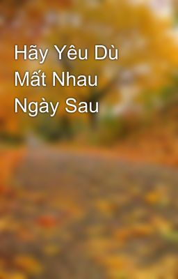 Hãy Yêu Dù Mất Nhau Ngày Sau