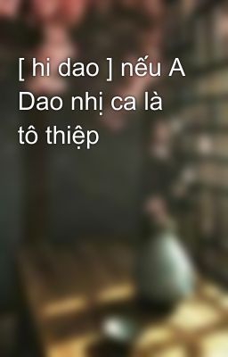 [ hi dao ] nếu A Dao nhị ca là tô thiệp  