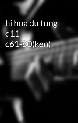 hi hoa du tung q11 c61-80(ken)