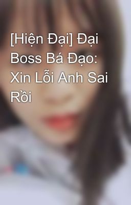 [Hiện Đại] Đại Boss Bá Đạo: Xin Lỗi Anh Sai Rồi