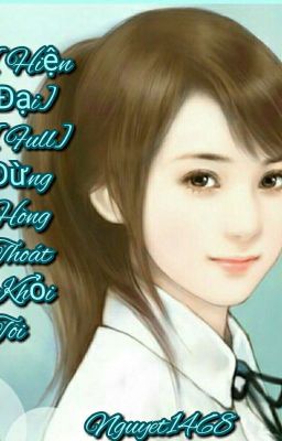 [Hiện Đại] [Full] Đừng Hòng Thoát Khỏi Tôi. (Hoàn)