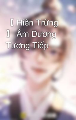 【 Hiên Trừng 】 Âm Dương Tương Tiếp