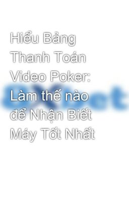 Hiểu Bảng Thanh Toán Video Poker: Làm thế nào để Nhận Biết Máy Tốt Nhất