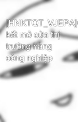 [HNKTQT_VJEPA]Cam kết mở cửa thị trường hàng công nghiệp