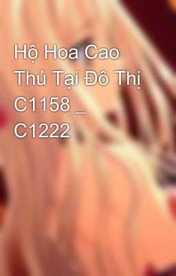 Hộ Hoa Cao Thủ Tại Đô Thị C1158 _ C1222