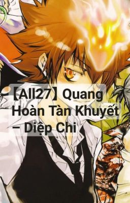 <HOÀN> 【All27/Phản MarySue】 Quang Hoàn Tàn Khuyết - Diệp Chi