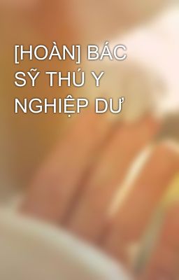 [HOÀN] BÁC SỸ THÚ Y NGHIỆP DƯ