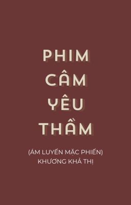 [HOÀN|ĐAM MỸ] PHIM CÂM YÊU THẦM - KHƯƠNG KHẢ THỊ