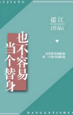 [Hoàn] Làm người thay thế cũng không dễ- Nhụ Giang