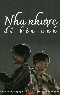 (hoàn) nhu nhược để bên anh • vkook