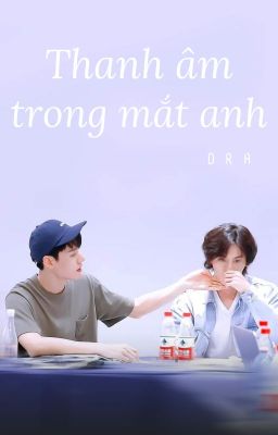 [Hoàn][Tuấn Triết] • Thanh Âm Trong Mắt Anh •