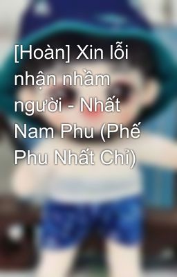 [Hoàn] Xin lỗi nhận nhầm người - Nhất Nam Phu (Phế Phu Nhất Chỉ)