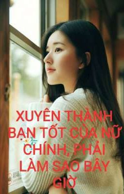 [Hoàn] XUYÊN THÀNH BẠN TỐT CỦA NỮ CHÍNH, PHẢI LÀM SAO BÂY GIỜ?