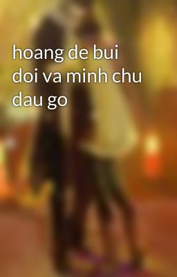 hoang de bui doi va minh chu dau go