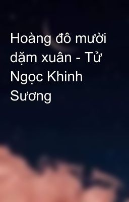 Hoàng đô mười dặm xuân - Tử Ngọc Khinh Sương