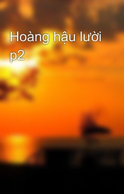 Hoàng hậu lười p2