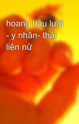 hoang hậu lười - y nhân- thái liên nữ