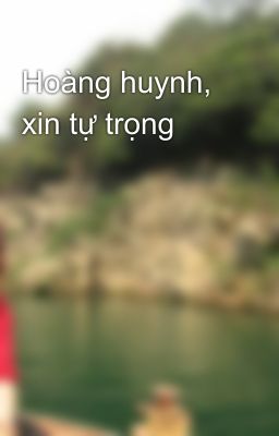 Hoàng huynh, xin tự trọng