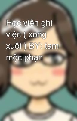 Học viên ghi việc ( xong xuôi ) BY: tam mộc phạn