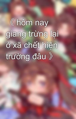 《 hôm nay giang trừng lại ở xã chết hiện trường đâu 》