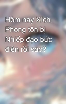 Hôm nay Xích Phong tôn bị Nhiếp đạo bức điên rồi sao? 