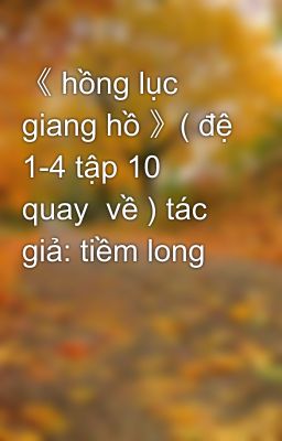 《 hồng lục giang hồ 》( đệ 1-4 tập 10 quay  về ) tác giả: tiềm long 