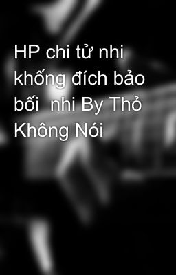 HP chi tử nhi khống đích bảo bối  nhi By Thỏ Không Nói