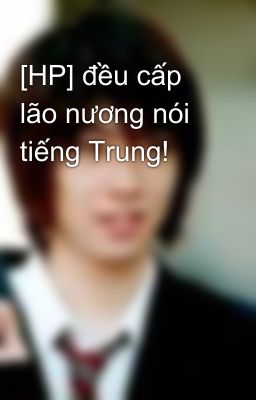 [HP] đều cấp lão nương nói tiếng Trung!