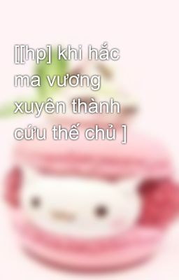 [[hp] khi hắc ma vương xuyên thành cứu thế chủ ]