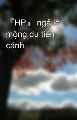 『HP』 ngả lệ mộng du tiên cảnh