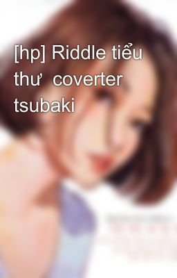 [hp] Riddle tiểu thư  coverter tsubaki