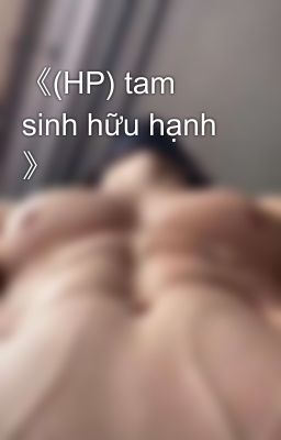 《(HP) tam sinh hữu hạnh 》