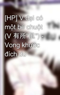 [HP] V đại có một bé chuột  (V 有所